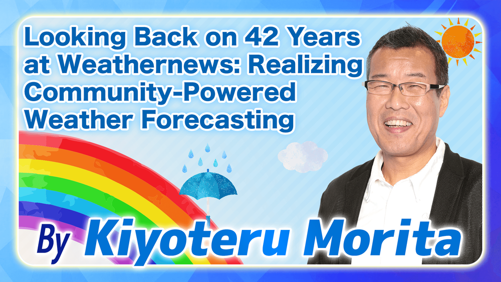 Looking Back on 42 Years at Weathernews: Realizing Community-Powered Weather Forecasting(By Kiyoteru Morita)