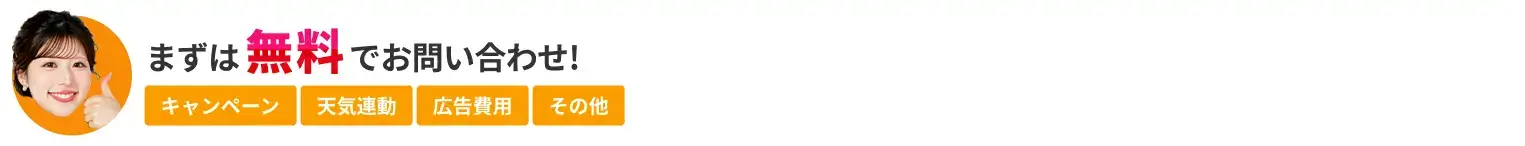 まずは無料でお問い合わせ！ キャンペーン 天気連動 広告費用 その他