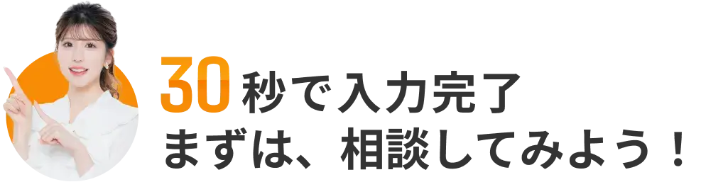 30秒で入力完了 まずは、相談してみよう！