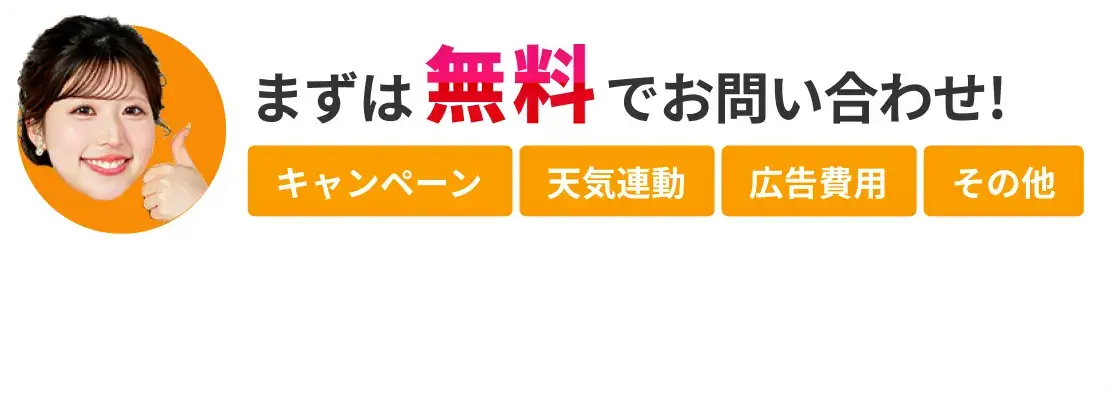 まずは無料でお問い合わせ！ キャンペーン 天気連動 広告費用 その他