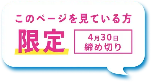このページを見ている方限定 4月30日締め切り