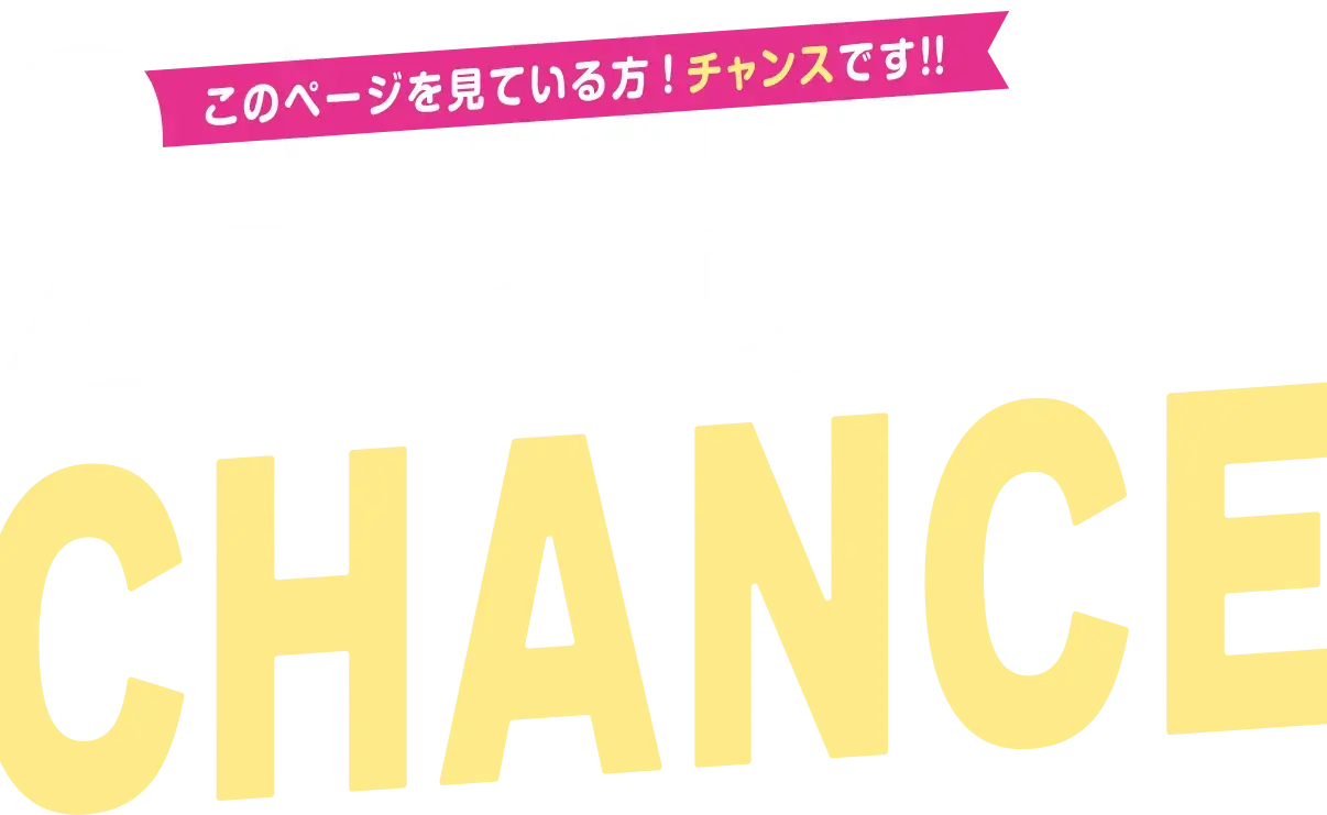このページを見ている方！チャンスです！！2大特典CHANCE
