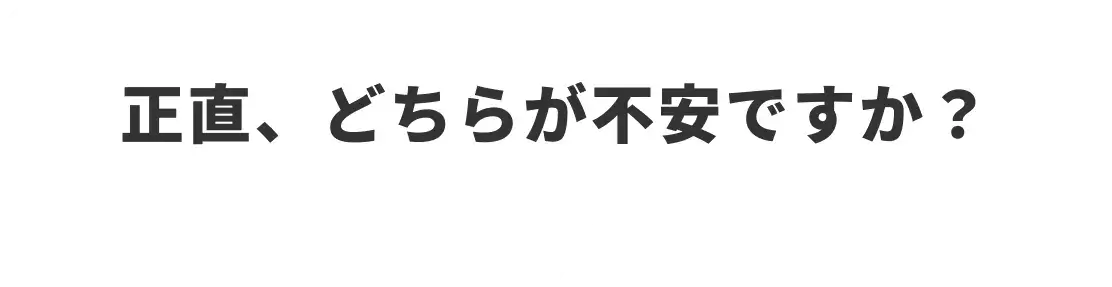 正直、どちらが不安ですか？