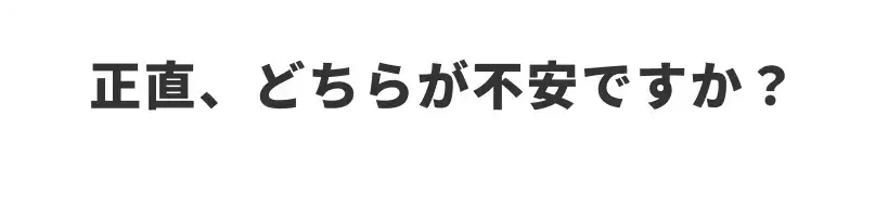 正直、どちらが不安ですか？